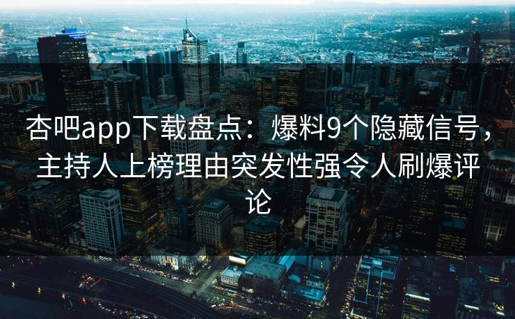 杏吧app下载盘点：爆料9个隐藏信号，主持人上榜理由突发性强令人刷爆评论
